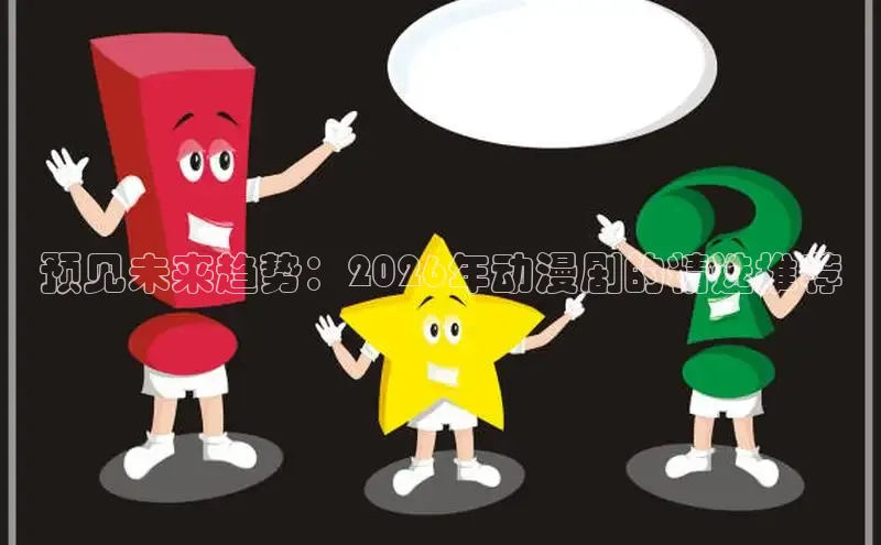 预见未来趋势：2026年动漫剧的精选推荐